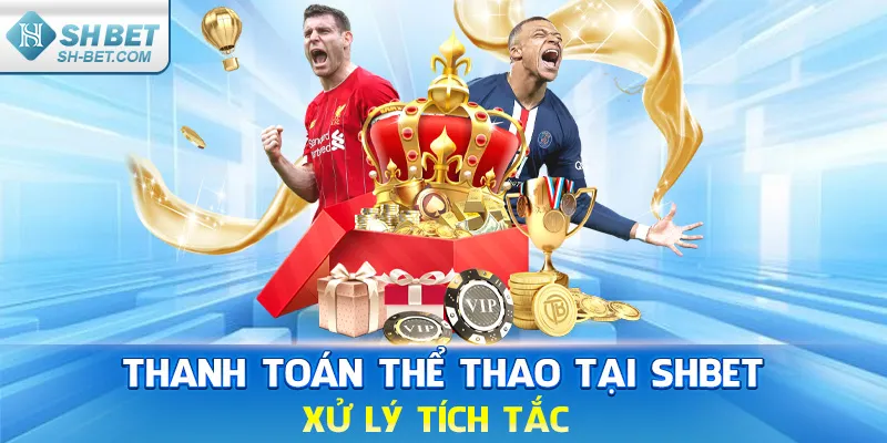 Thanh toán thể thao tại SHBET xử lý tích tắc